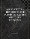 MICROSOFT Y LA TECNOLOGÍA QUE PODRÍA VIGILAR TUS GESTOS EN REUNIONES