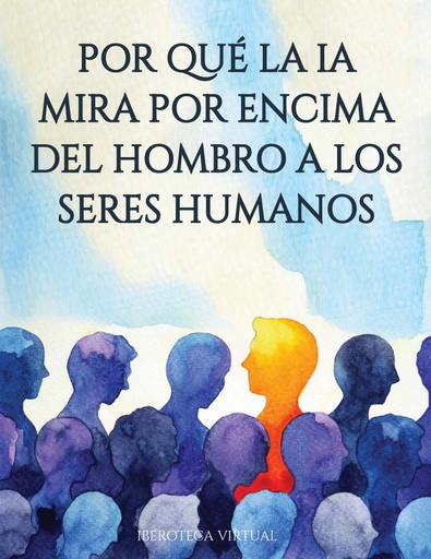POR QUÉ LA IA MIRA POR ENCIMA DEL HOMBRO A LOS SERES HUMANOS