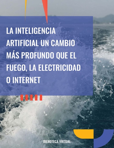 LA INTELIGENCIA ARTIFICIAL UN CAMBIO MÁS PROFUNDO QUE EL FUEGO, LA ELECTRICIDAD O INTERNET