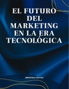 EL FUTURO DEL MARKETING EN LA ERA TECNOLÓGICA
