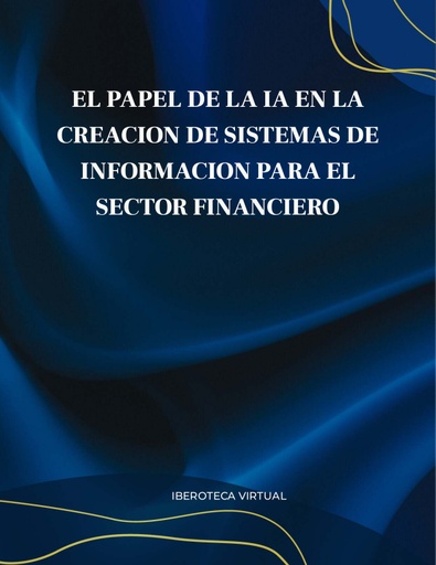 EL PAPEL DE LA IA EN LA CREACION DE SISTEMAS DE INFORMACION PARA EL SECTOR FINANCIERO