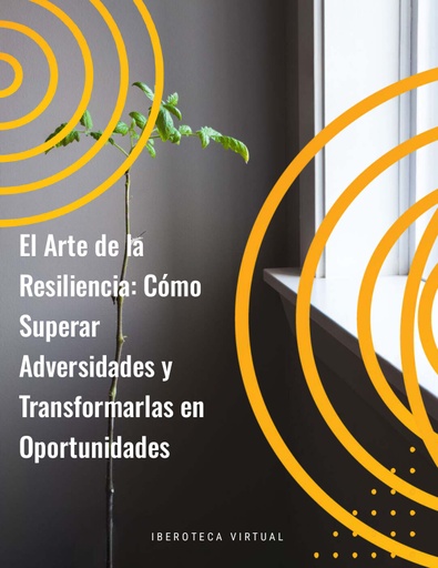 EL ARTE DE LA RESILIENCIA: CÓMO SUPERAR ADVERSIDADES Y TRANSFORMARLAS EN OPORTUNIDADES