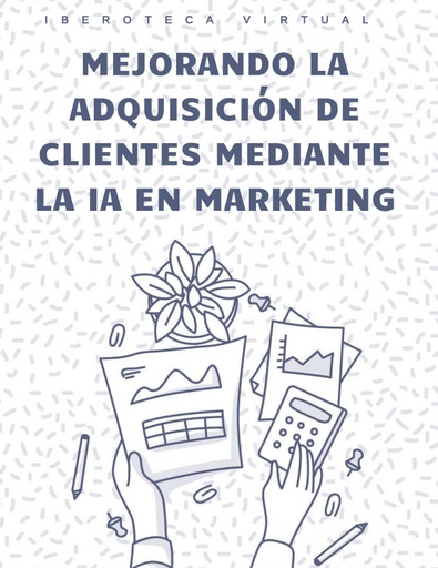 MEJORANDO LA ADQUISICIÓN DE CLIENTES MEDIANTE LA IA EN MARKETING