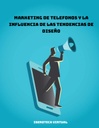 MARKETING DE TELEFONOS Y LA INFLUENCIA DE LAS TENDENCIAS DE DISEÑO