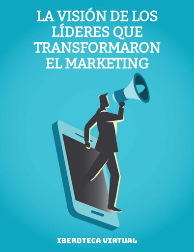 LA VISIÓN DE LOS LÍDERES QUE TRANSFORMARON EL MARKETING