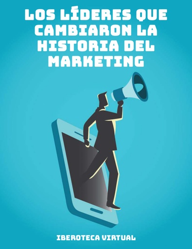 LOS LÍDERES QUE CAMBIARON LA HISTORIA DEL MARKETING