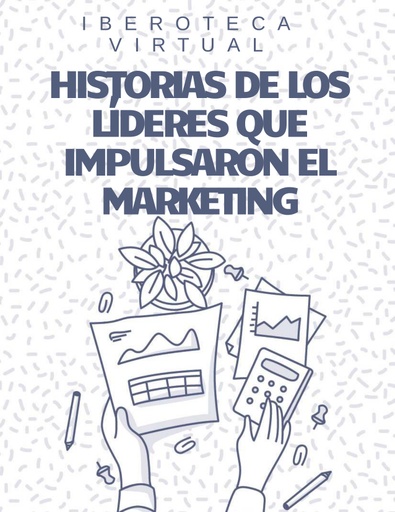 HISTORIAS DE LOS LÍDERES QUE IMPULSARON EL MARKETING