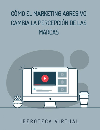 CÓMO EL MARKETING AGRESIVO CAMBIA LA PERCEPCIÓN DE LAS MARCAS