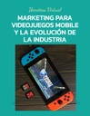 MARKETING PARA VIDEOJUEGOS MOBILE Y LA EVOLUCIÓN DE LA INDUSTRIA