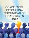 CÓMO HACER CRECER UNA COMUNIDAD DE JUGADORES EN LÍNEA