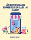 CÓMO EVOLUCIONAR EL MARKETING EN LA ERA DE LOS CAMBIOS