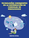 TECNOLOGÍAS EMERGENTES EN LA DISTRIBUCIÓN DE CONSOLAS DE VIDEOJUEGOS