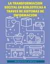 LA TRANSFORMACION DIGITAL EN BIBLIOTECAS A TRAVES DE SISTEMAS DE INFORMACION