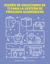 DISEÑO DE SOLUCIONES DE TI PARA LA GESTIÓN DE PROCESOS ACADÉMICOS