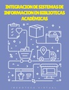 INTEGRACION DE SISTEMAS DE INFORMACION EN BIBLIOTECAS ACADÉMICAS
