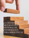 LA GESTION DE METADATOS EN SISTEMAS DE INFORMACION PARA BIBLIOTECAS