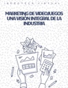 MARKETING DE VIDEOJUEGOS UNA VISIÓN INTEGRAL DE LA INDUSTRIA
