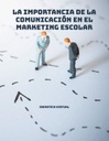 LA IMPORTANCIA DE LA COMUNICACIÓN EN EL MARKETING ESCOLAR