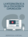 LA INTEGRACIÓN DE IA EN LA EDUCACIÓN EN COMUNICACIÓN