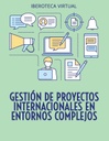 GESTIÓN DE PROYECTOS INTERNACIONALES EN ENTORNOS COMPLEJOS