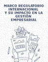 MARCO REGULATORIO INTERNACIONAL Y SU IMPACTO EN LA GESTIÓN EMPRESARIAL