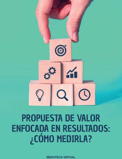 PROPUESTA DE VALOR ENFOCADA EN RESULTADOS: ¿CÓMO MEDIRLA?