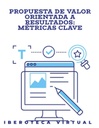 PROPUESTA DE VALOR ORIENTADA A RESULTADOS: MÉTRICAS CLAVE