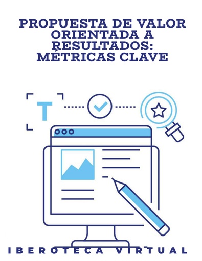 PROPUESTA DE VALOR ORIENTADA A RESULTADOS: MÉTRICAS CLAVE
