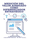 MEDICIÓN DEL VALOR AGREGADO COMO DIFERENCIADOR ESTRATÉGICO