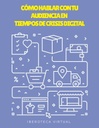 CÓMO HABLAR CON TU AUDIENCIA EN TIEMPOS DE CRISIS DIGITAL