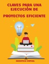 CLAVES PARA UNA EJECUCIÓN DE PROYECTOS EFICIENTE