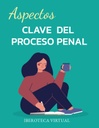 ASPECTOS CLAVE DEL PROCESO PENAL