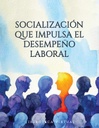 SOCIALIZACIÓN QUE IMPULSA EL DESEMPEÑO LABORAL
