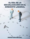 EL ROL DE LA SOCIALIZACIÓN EN EL AMBIENTE LABORAL