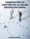 INNOVACIÓN EN GESTIÓN DE LA SALUD ORGANIZACIONAL