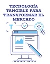 TECNOLOGÍA TANGIBLE PARA TRANSFORMAR EL MERCADO