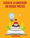 CIENCIA DE LA COMPUTACIÓN CON ENFOQUE PRÁCTICO