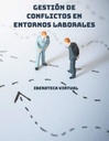 GESTIÓN DE CONFLICTOS EN ENTORNOS LABORALES
