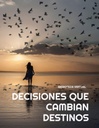 DECISIONES QUE CAMBIAN DESTINOS