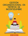 GESTIÓN ORGANIZACIONAL EN TIEMPOS DE INCERTIDUMBRE