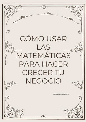 CÓMO USAR LAS MATEMÁTICAS PARA HACER CRECER TU NEGOCIO