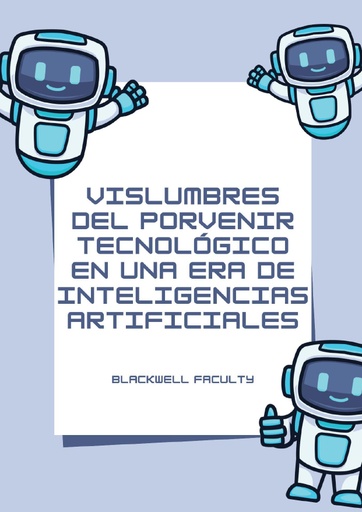 VISLUMBRES DEL PORVENIR TECNOLÓGICO EN UNA ERA DE INTELIGENCIAS ARTIFICIALES