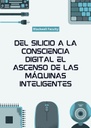 DEL SILICIO A LA CONSCIENCIA DIGITAL EL ASCENSO DE LAS MÁQUINAS INTELIGENTES