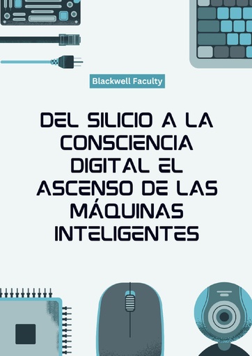 DEL SILICIO A LA CONSCIENCIA DIGITAL EL ASCENSO DE LAS MÁQUINAS INTELIGENTES