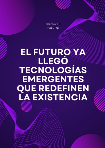 EL FUTURO YA LLEGÓ TECNOLOGÍAS EMERGENTES QUE REDEFINEN LA EXISTENCIA