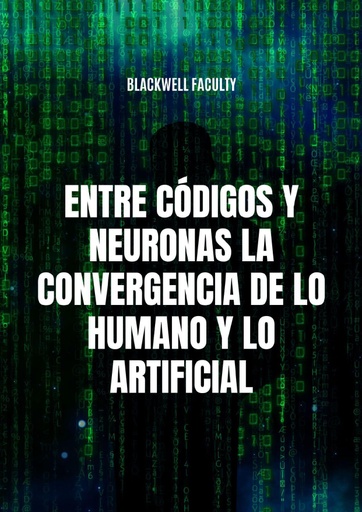 ENTRE CÓDIGOS Y NEURONAS LA CONVERGENCIA DE LO HUMANO Y LO ARTIFICIAL