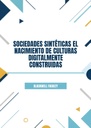 SOCIEDADES SINTÉTICAS EL NACIMIENTO DE CULTURAS DIGITALMENTE CONSTRUIDAS