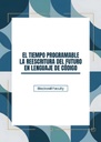 EL TIEMPO PROGRAMABLE LA REESCRITURA DEL FUTURO EN LENGUAJE DE CÓDIGO