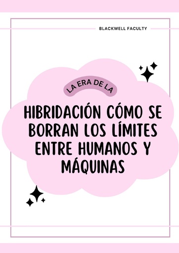 LA ERA DE LA HIBRIDACIÓN CÓMO SE BORRAN LOS LÍMITES ENTRE HUMANOS Y MÁQUINAS