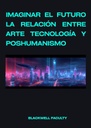 IMAGINAR EL FUTURO LA RELACIÓN ENTRE ARTE TECNOLOGÍA Y POSHUMANISMO